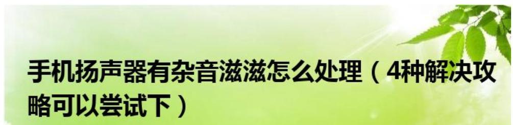 解决音箱杂音问题的有效措施（深入探讨音箱滋滋滋的原因及解决方法）